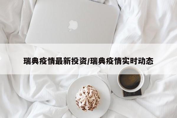 瑞典疫情最新投资/瑞典疫情实时动态