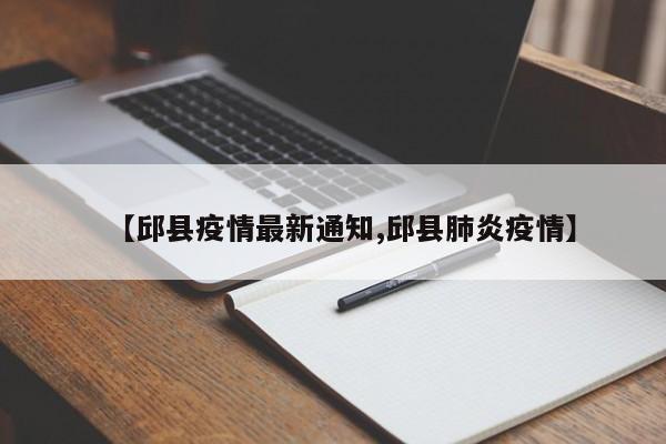【邱县疫情最新通知,邱县肺炎疫情】