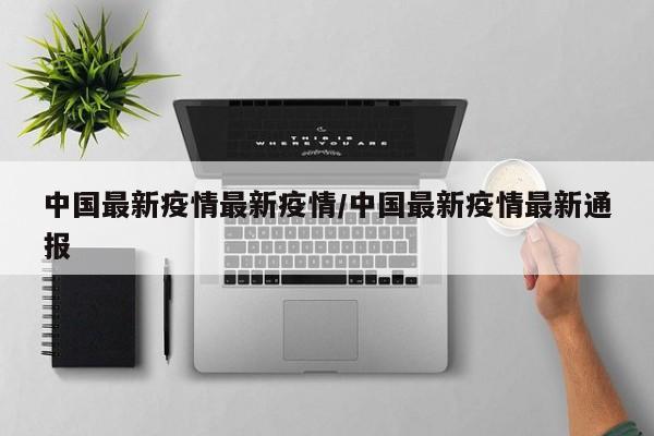 中国最新疫情最新疫情/中国最新疫情最新通报