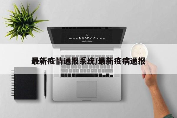 最新疫情通报系统/最新疫病通报