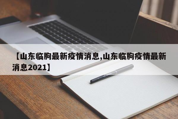 【山东临朐最新疫情消息,山东临朐疫情最新消息2021】
