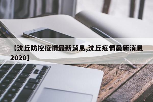 【沈丘防控疫情最新消息,沈丘疫情最新消息2020】
