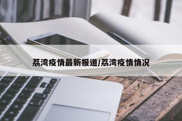 荔湾疫情最新报道/荔湾疫情情况