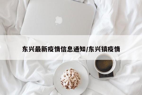 东兴最新疫情信息通知/东兴镇疫情