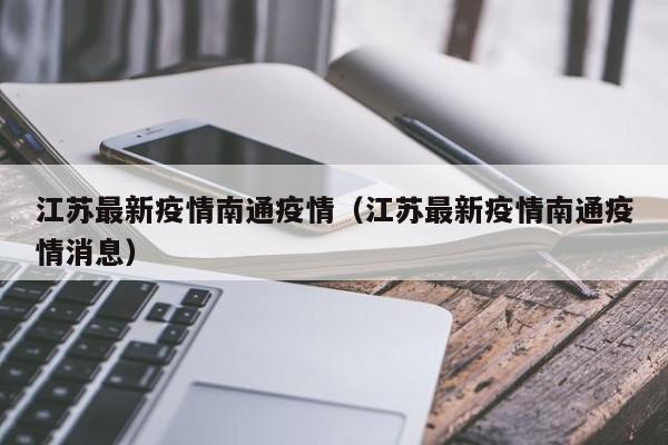 江苏最新疫情南通疫情（江苏最新疫情南通疫情消息）
